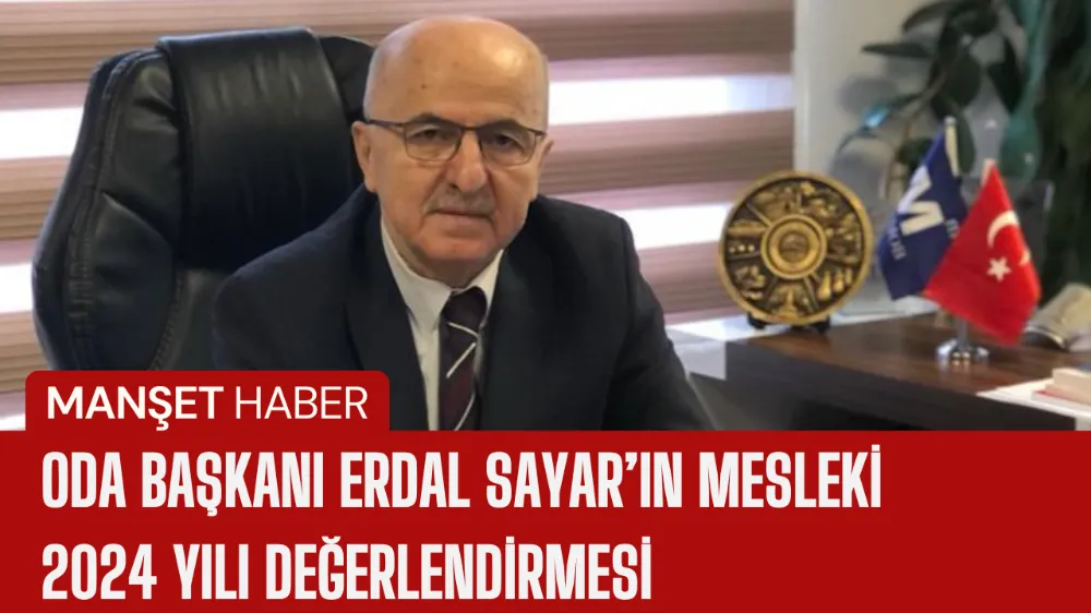 ODA BAŞKANI ERDAL SAYAR’IN MESLEKİ  2024 YILI DEĞERLENDİRMESİ