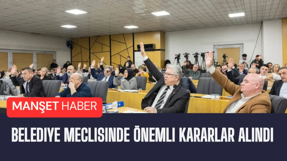 Belediye Meclisinde önemli kararlar alındı