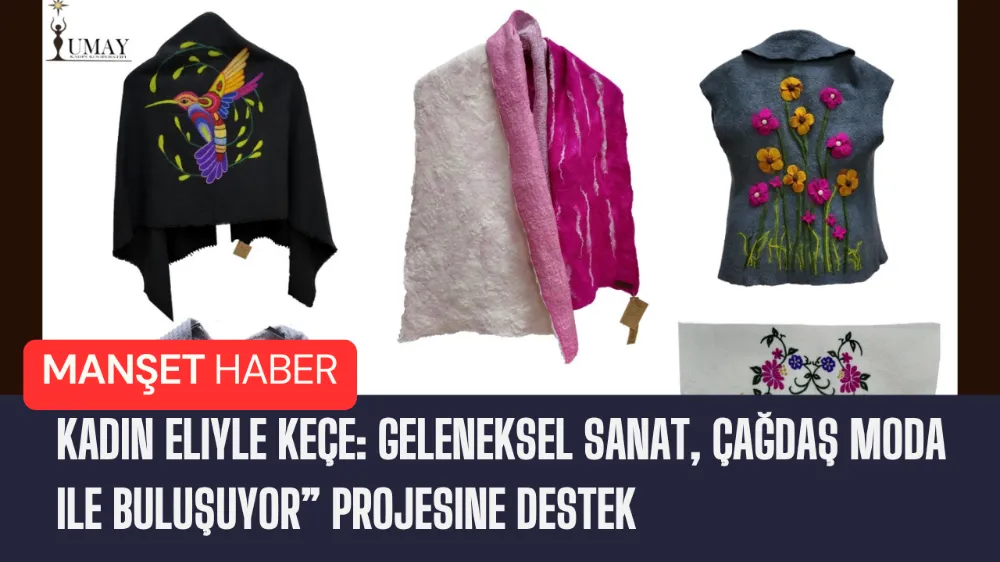 Kadın Eliyle Keçe: Geleneksel Sanat, Çağdaş Moda ile Buluşuyor” Projesine Destek