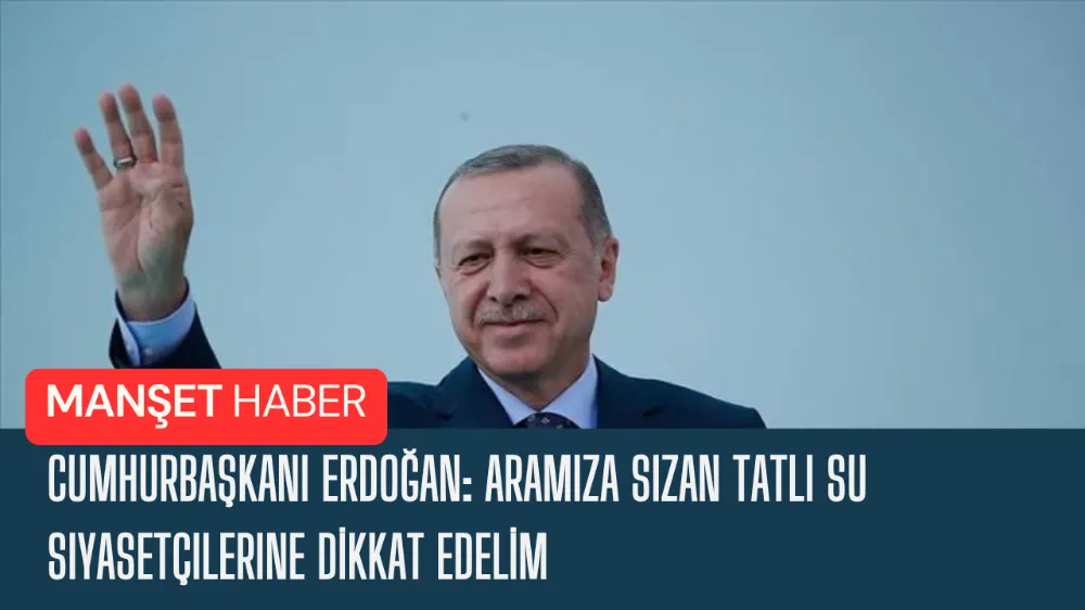 Cumhurbaşkanı Erdoğan: Aramıza sızan tatlı su siyasetçilerine dikkat edelim