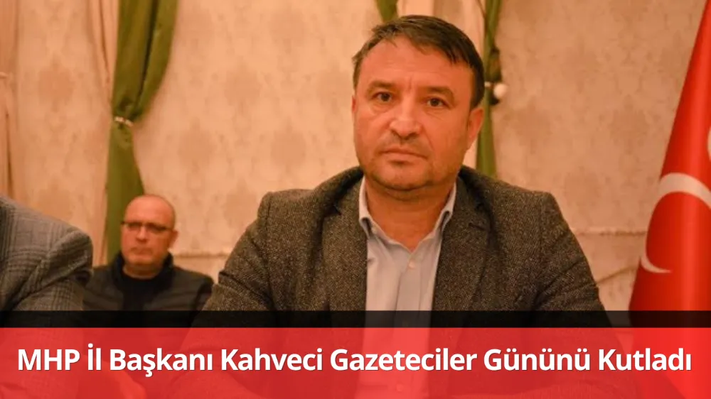 MHP İl Başkanı Kahveci Gazeteciler Gününü Kutladı 