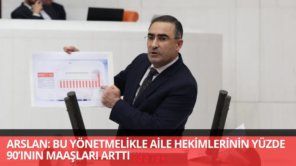 ARSLAN: BU YÖNETMELİKLE AİLE HEKİMLERİNİN YÜZDE 90’ININ MAAŞLARI ARTTI