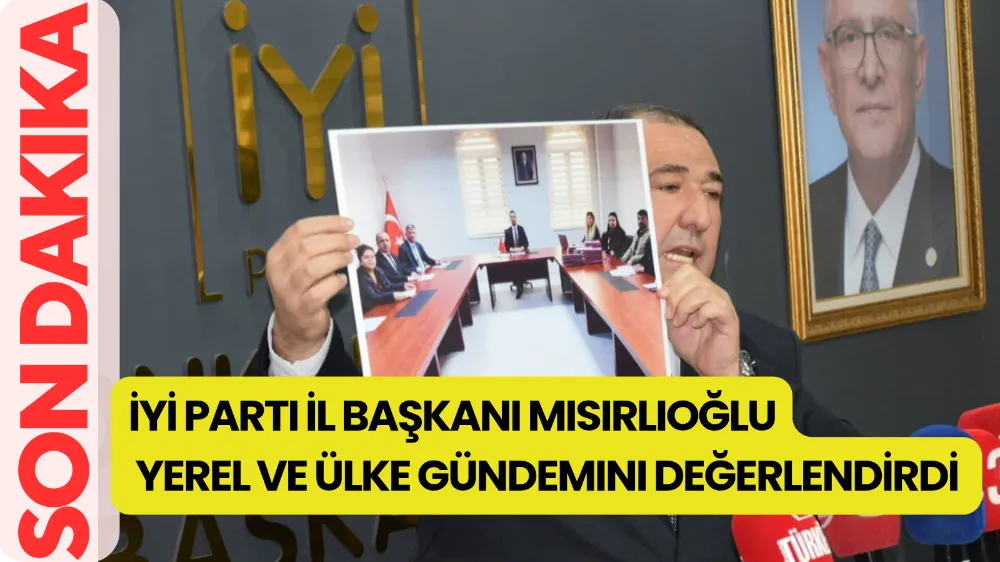 İYİ Parti İl Başkanı Mısırlıoğlu yerel ve ülke gündemini değerlendirdi 