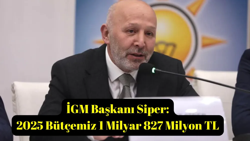 İGM Başkanı Siper: 2025 Bütçemiz 1 Milyar 827 Milyon TL